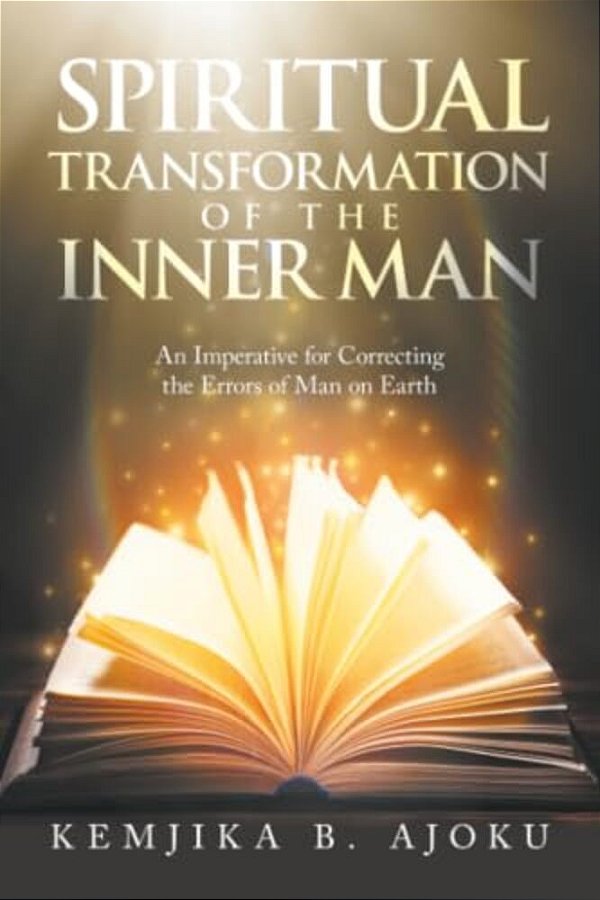 Spiritual Transformation Of The Inner Man: An Imperative For Correcting The Errors Of Man On Earth-..