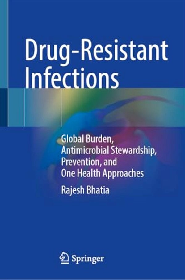 Drug-Resistant Infections: Global Burden, Antimicrobial Stewardship, Prevention, And One Health Approaches-..