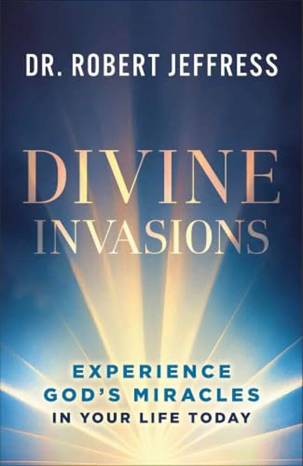 Divine Invasions: Experience God's Miracles In Your Life Today-..