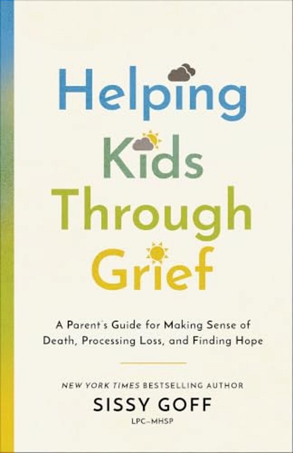 Helping Kids Through Grief: A Parent's Guide For Making Sense Of Death, Processing Loss, And Finding Hope-..