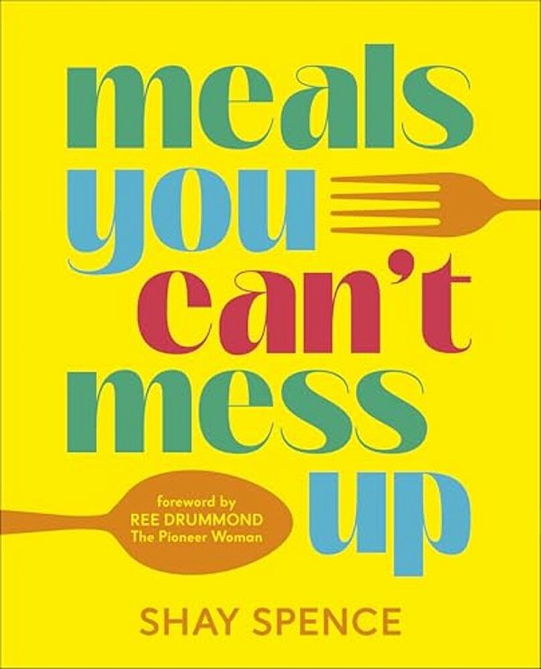 Meals You Can't Mess Up: 100+ Actually Easy Recipes For Big Flavor With Little Effort-..
