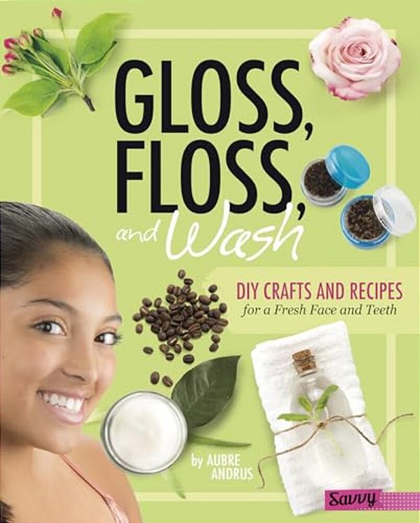 Gloss, Floss, And Wash: Diy Crafts And Recipes For A Fresh Face And Teeth-..