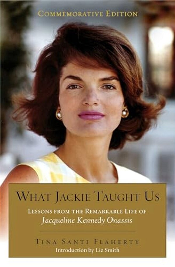What Jackie Taught US (Revised And Expanded): Lessons From The Remarkable Life Of Jacqueline Kennedy Onassis Introduction By Liz Smith-..