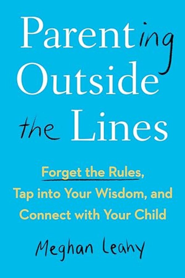 Parenting Outside The Lines: Forget The Rules, Tap Into Your Wisdom, And Connect With Your Child-..