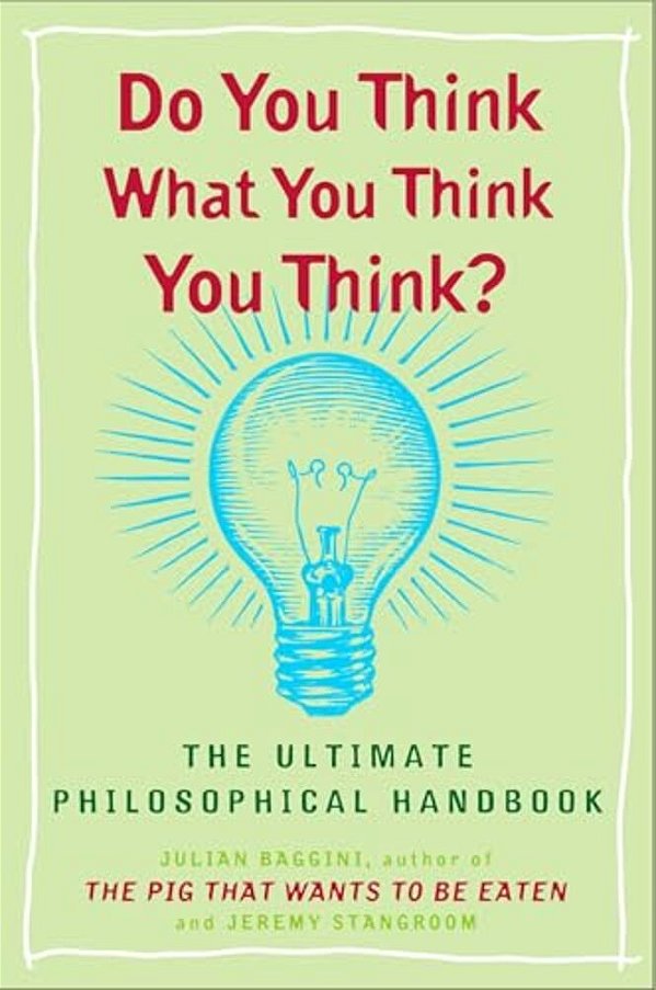 Do You Think What You Think You Think?: The Ultimate Philosophical Handbook-..