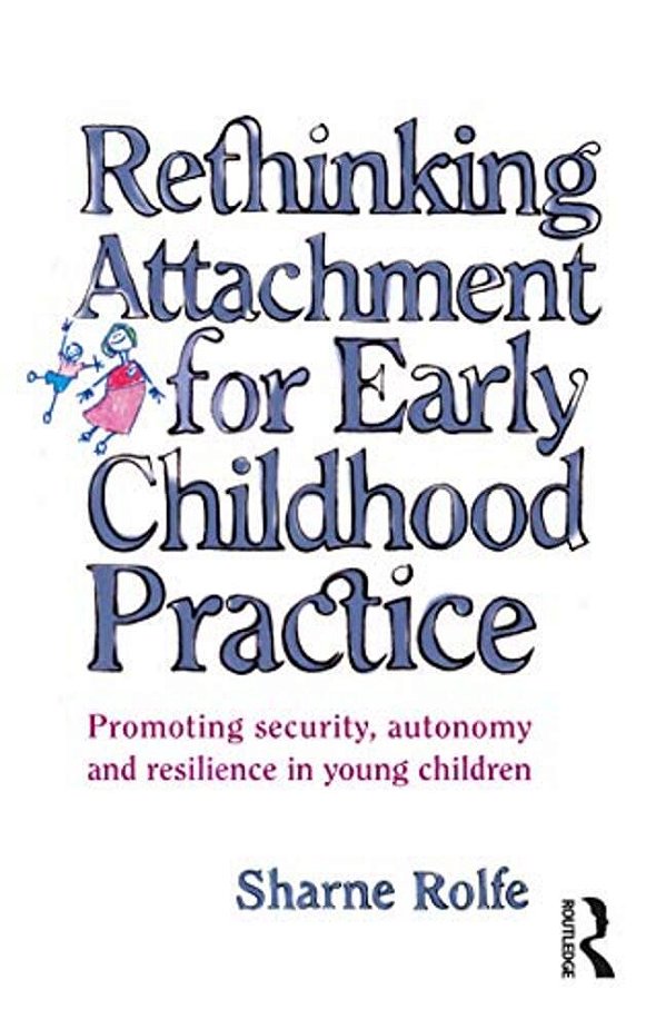Rethinking Attachment For Early Childhood Practice: Promoting Security, Autonomy And Resilience In Young Children-..