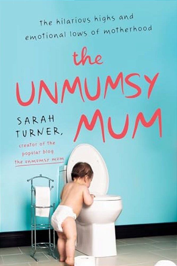 The Unmumsy Mum: The Hilarious Highs And Emotional Lows Of Motherhood-..