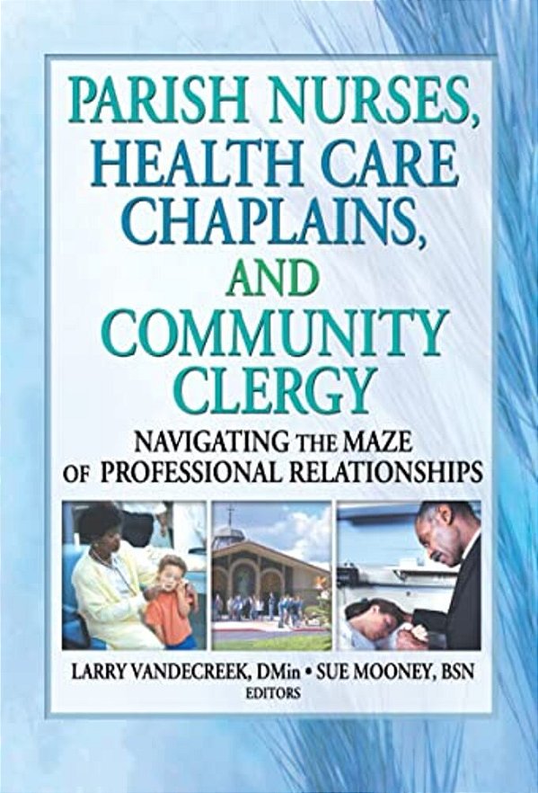 Parish Nurses, Health Care Chaplains, And Community Clergy: Navigating The Maze Of Professional Relationships-..
