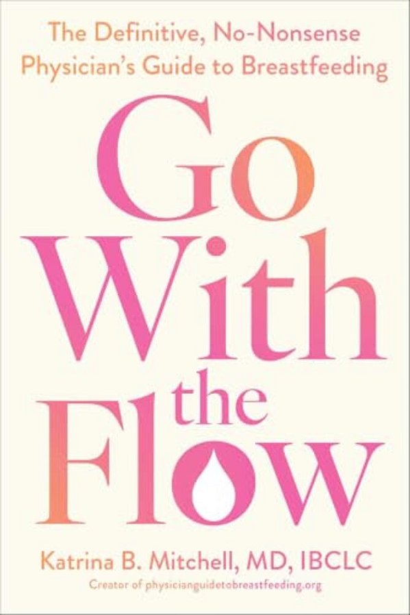 Go With The Flow: The Definitive, No-Nonsense Physician's Guide To Breastfeeding-..