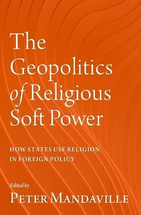 The Geopolitics Of Religious Soft Power: How States Use Religion In Foreign Policy-..