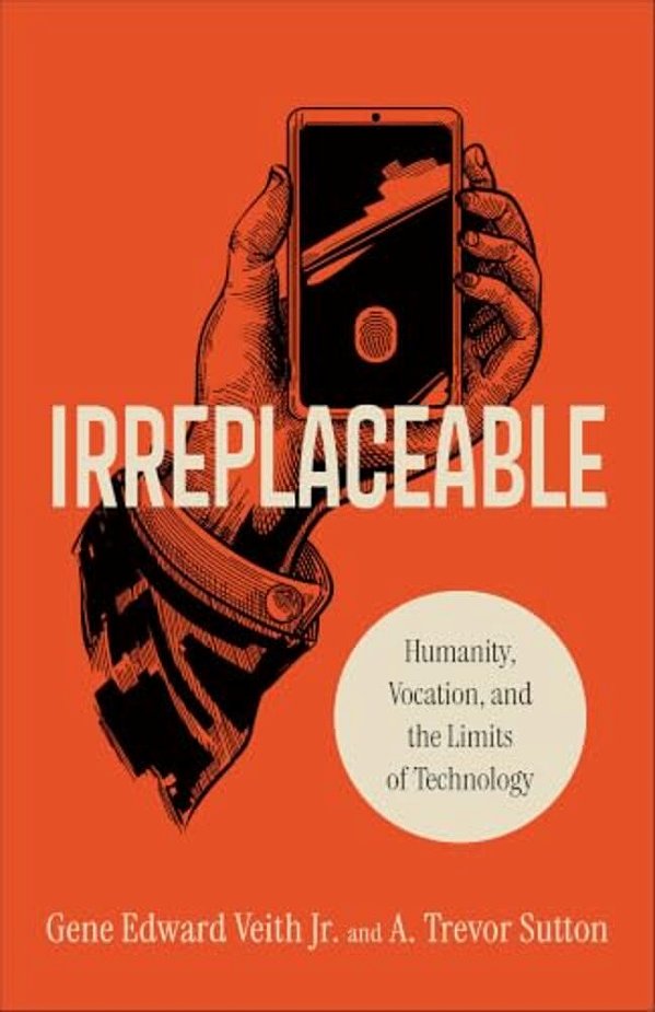 Irreplaceable: Humanity, Vocation, And The Limits Of Technology-..
