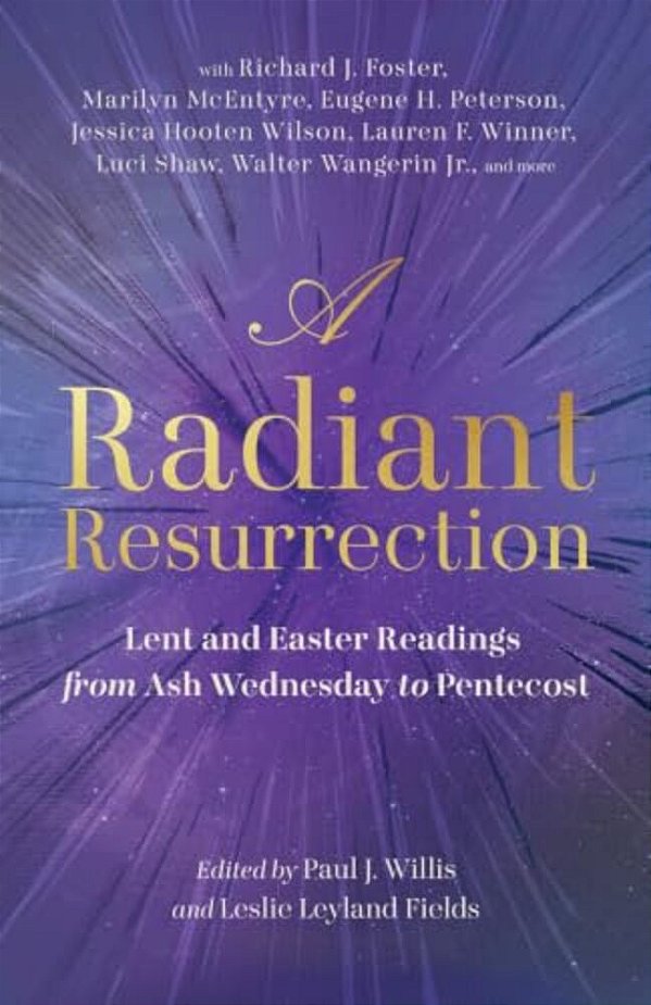 A Radiant Resurrection: Lent And Easter Readings From Ash Wednesday To Pentecost-..