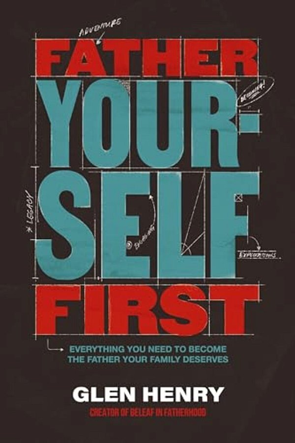 Father Yourself First: Everything You Need To Become The Father Your Family Deserves-..