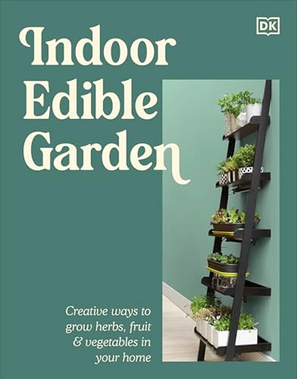 Indoor Edible Garden: Creative Ways To Grow Herbs, Fruit & Vegetables In Your Home-..