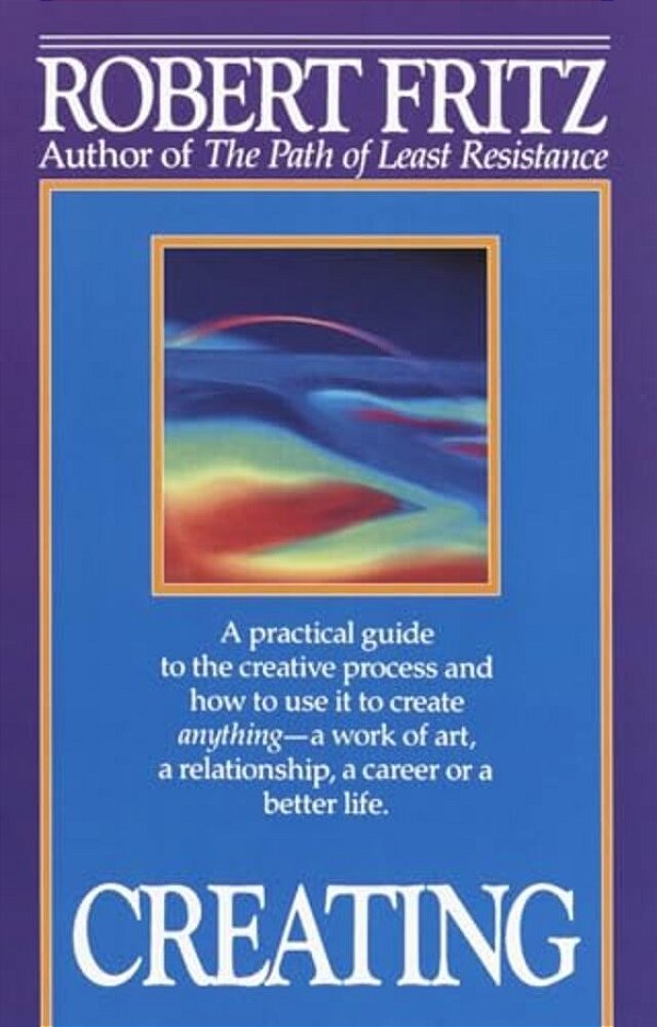Creating: A Practical Guide To The Creative Process And How To Use It To Create Anything -A Work Of Art, A Relationship, A Career Or A Better Life. -..