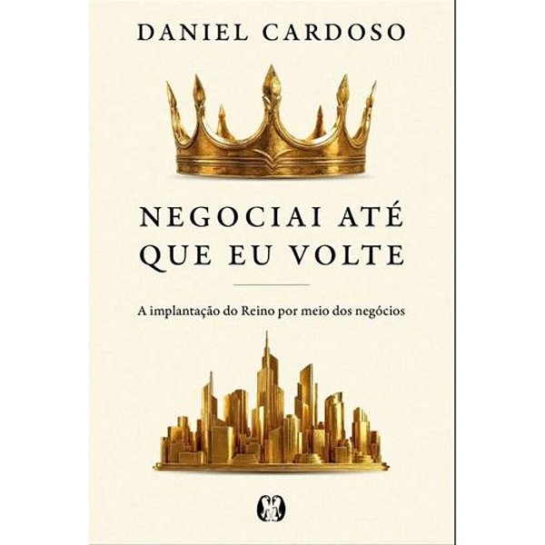 Negociai Até Que Eu Volte - A Implantação Do Reino Por Meio Dos Negócios