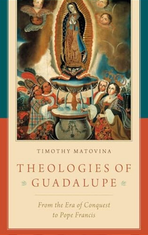 Theologies Of Guadalupe: From The Era Of Conquest To Pope Francis-..