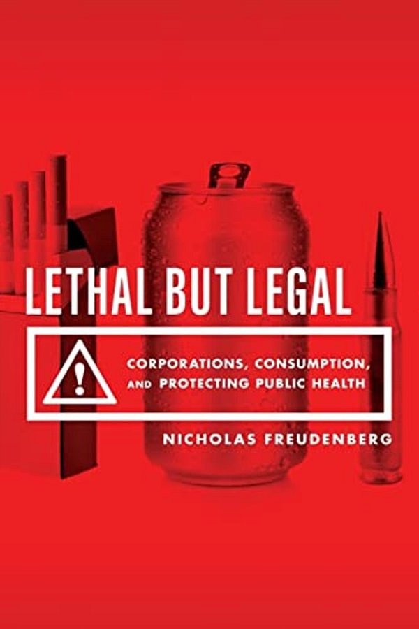 Lethal But Legal: Corporations, Consumption, And Protecting Public Health-..