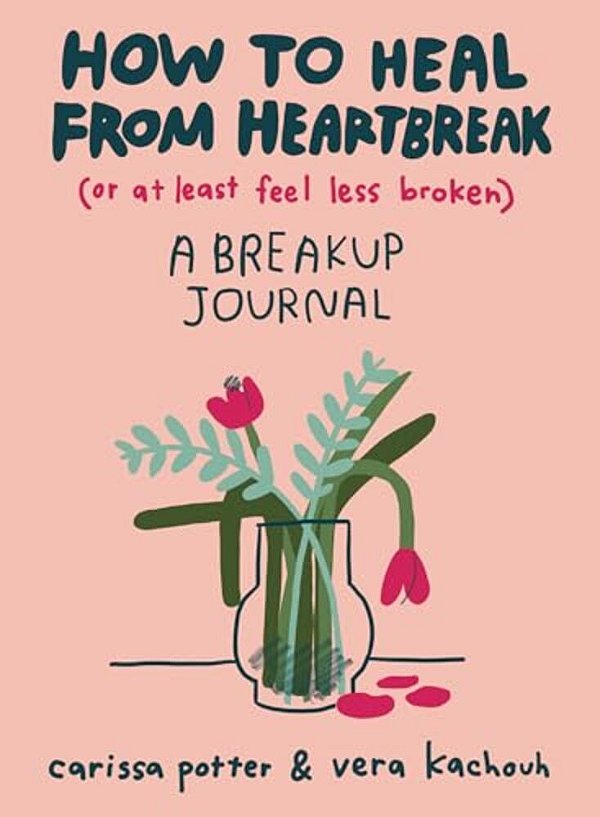 How To Heal From Heartbreak (Or At Least Feel Less Broken): A Breakup Journal-..