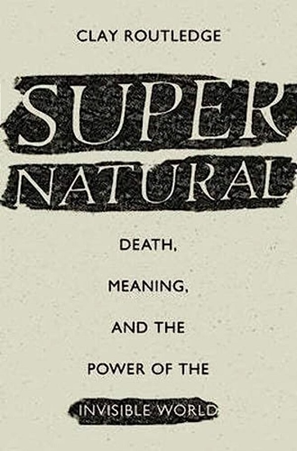 Supernatural: Death, Meaning, And The Power Of The Invisible World-..