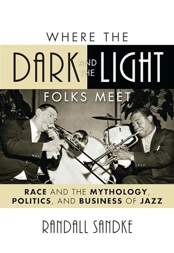 Where The Dark And The Light Folks Meet: Race And The Mythology, Politics, And Business Of Jazz-..
