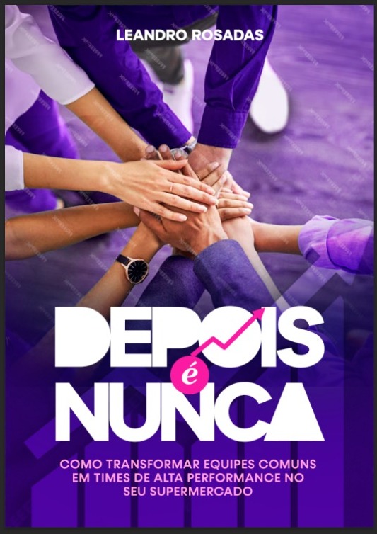 Depois É Nunca - Como Transformar Equipes Comuns Em Times de Alta Performance No Seu Supermercado