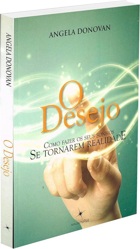 O DESEJO - COMO FAZER SEUS SONHOS SE TORNAREM REALIDADE