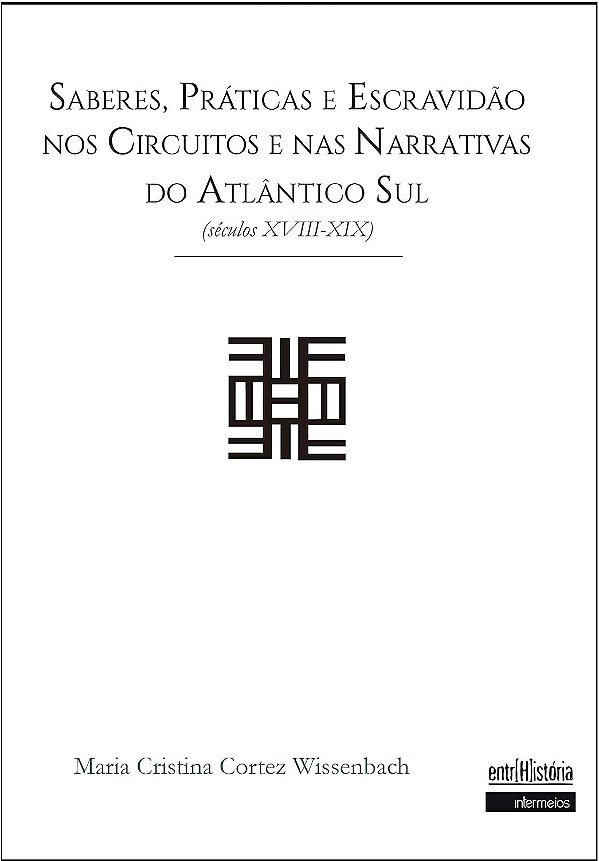 Saberes, Práticas e Escravidão nos Circuitos e nas Narrativas do Atlântico Sul - Séculos XVIII -XIX