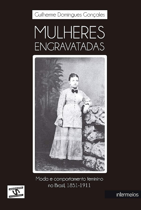 Mulheres Engravatadas: Moda e comportamento feminino no Brasil 1851-1911