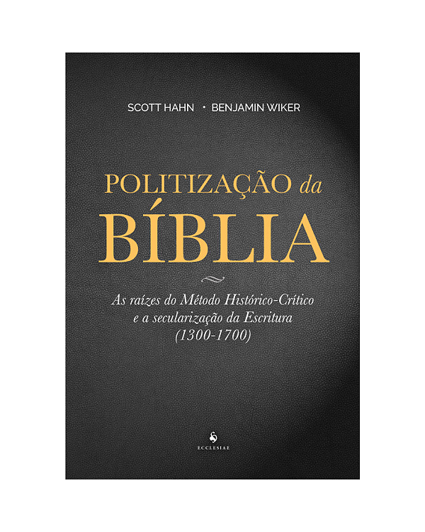 Politização da Bíblia - As raízes do Método Histórico-Crítico e a secularização da Escritura (1300-1700)