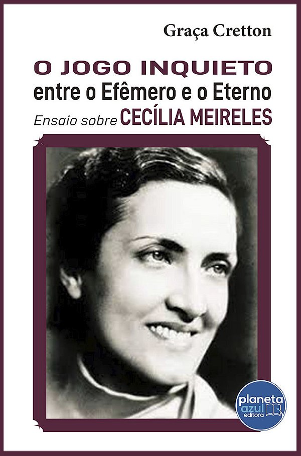 O Jogo Inquieto entre o Efêmero e o Eterno - Ensaio sobre Cecília Meireles