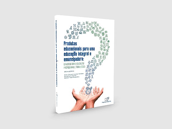 PRODUTOS EDUCACIONAIS PARA UMA EDUCAÇÃO INTEGRAL E EMANCIPADORA Diálogos com a Educação Profissional