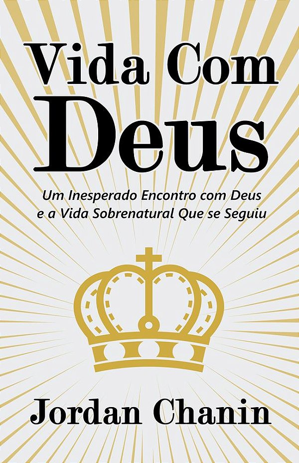 Vida Com Deus: Um Inesperado Encontro com Deus e a Vida Sobrenatural Que se Seguiu