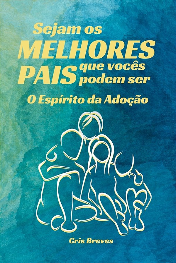 Sejam os MELHORES PAIS que seus filhos podem ter. O Espírito da Adoção