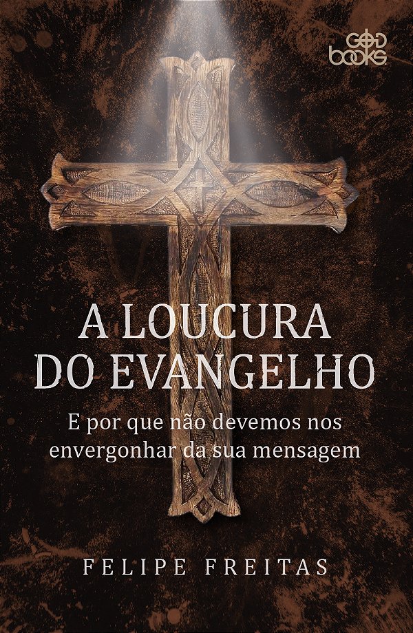 A LOUCURA DO EVANGELHO  - E por que não devemos nos envergonhar da sua mensagem