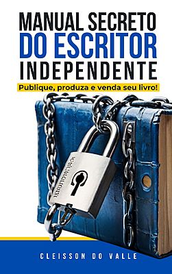 MANUAL SECRETO DO ESCRITOR INDEPENDENTE: PUBLIQUE, PRODUZA E VENDA SEU LIVRO!