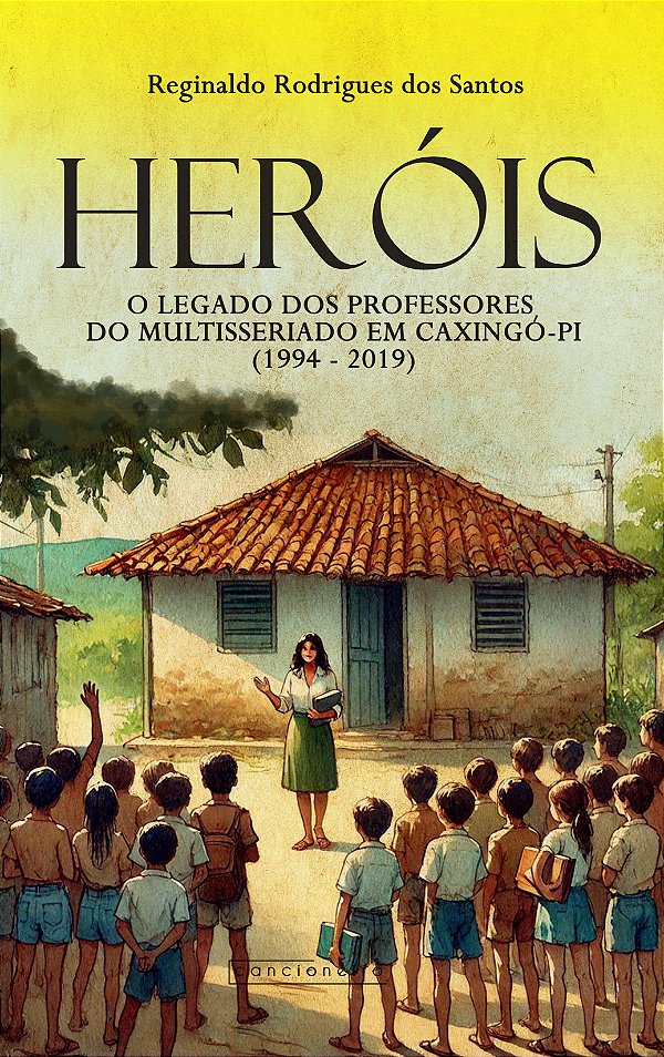 Heróis: o legado dos professores do multisseriado em Caxingó-PI (1994- 2019)