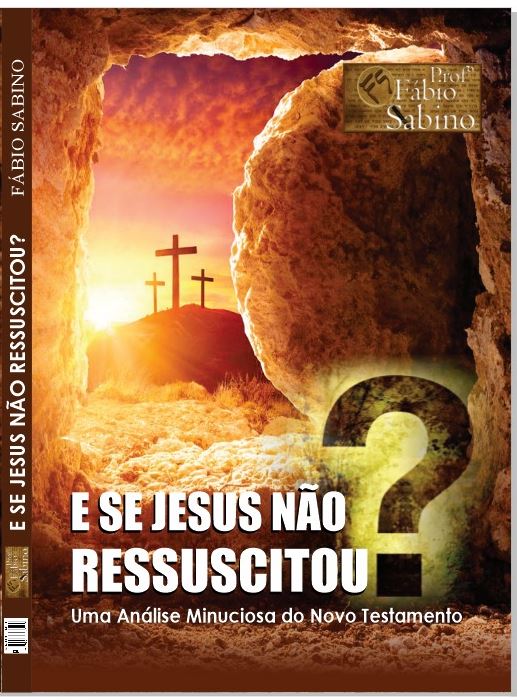 E se Jesus não ressuscitou? Uma Análise Minuciosa do Novo Testamento