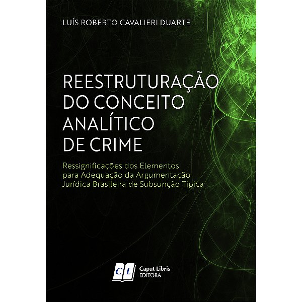 Reestruturação do Conceito Analítico de Crime: Ressignificações dos elementos para adequação da argumentação jurídica brasileira de subsunção típica