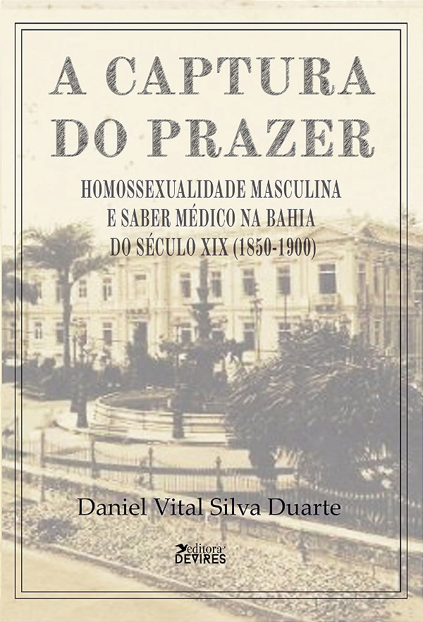 A captura do prazer: homossexualidade masculina e saber médico na Bahia do século XIX (1850-1900)