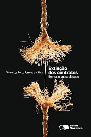 Vivien Lys Porto Ferreira da Silva - Extinção dos Contratos: Limites e Aplicabilidade - Editora Saraiva - ISBN 978-85-02-08559-6
