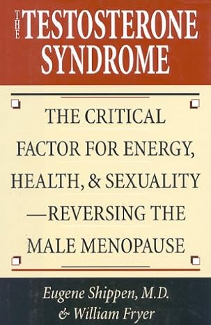 Eugene Shippen, M.D. & William Fryer - The Testosterone Syndrome: The Critical Factor for Energy, Health, & Sexuality — Reversing the Male Menopause - M. Evans and Company - ISBN 978-0-87131-858-9