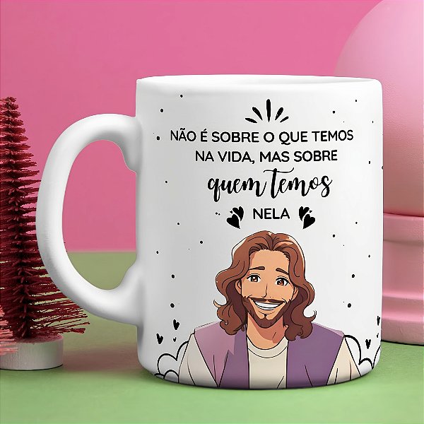 Caneca Cristã “Não é Sobre o Que Temos, Mas Sobre Quem Temos” | Porcelana 325 ml | 1 Unidade – Fenari