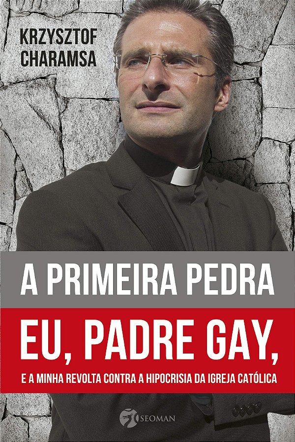 A Primeira Pedra: Eu, Padre Gay, E A Minha Revolta Contra A Hipocrisia Da Igreja Católica