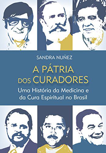 A Pátria dos Curadores: Uma História Da Medicina E Da Cura Espiritual No Brasil