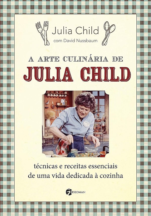 A Arte Culinária de Julia Child: Técnicas e Receitas Essenciais de uma Vida Dedicada à Cozinha