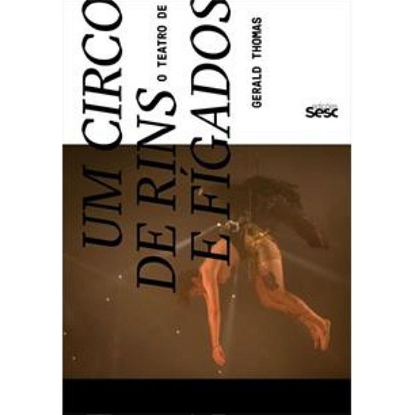 Um Circo de Rins e Fígados. O Teatro de Gerald Thomas