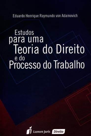 Estudos Para Uma Teoria do Direito e do Processo do Trabalho Von Adamovich, Eduardo Henrique Raymundo