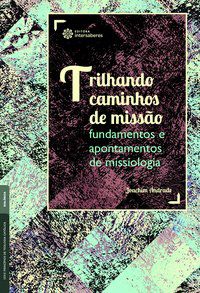 Trilhando caminhos de missão: fundamentos e apontamentos de missiologia