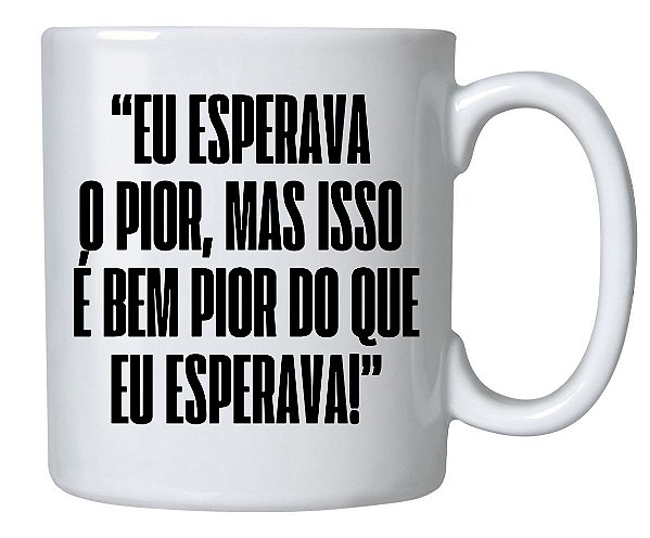 Caneca Frase "Eu Esperava o Pior,Mas isso é Bem Pior que Eu Esperava"!